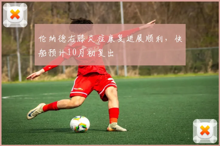 伦纳德右膝炎症康复进展顺利，快船预计10月初复出