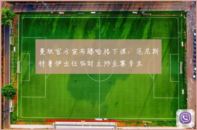 曼联官方宣布滕哈格下课，范尼斯特鲁伊出任临时主帅至赛季末
