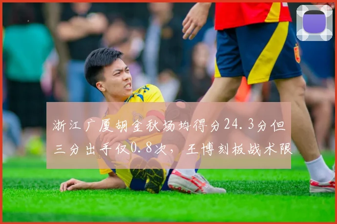浙江广厦胡金秋场均得分24.3分但三分出手仅0.8次，王博刻板战术限制空间上限？