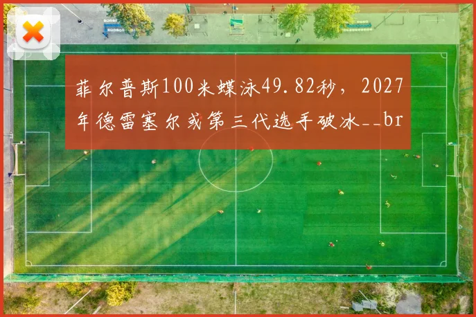 菲尔普斯100米蝶泳49.82秒，2027年德雷塞尔或第三代选手破冰__br_