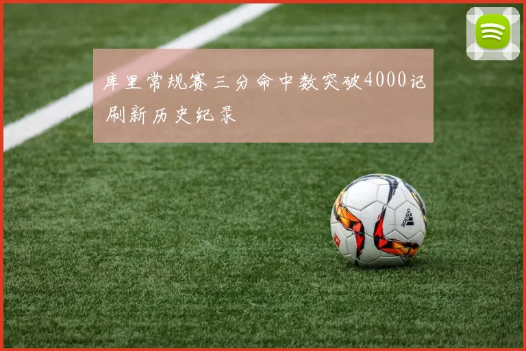 库里常规赛三分命中数突破4000记 刷新历史纪录