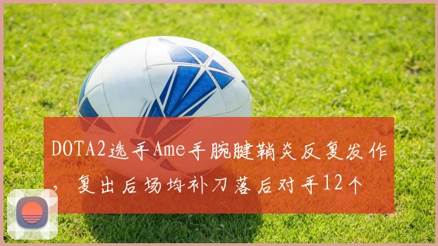 DOTA2选手Ame手腕腱鞘炎反复发作，复出后场均补刀落后对手12个
