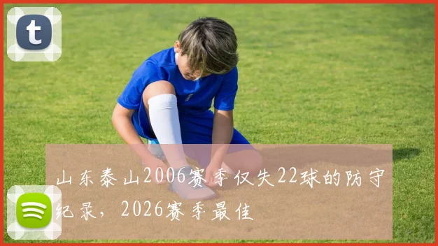 山东泰山2006赛季仅失22球的防守纪录，2026赛季最佳