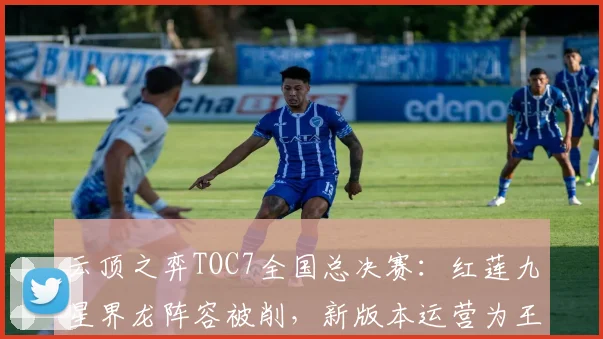 云顶之弈TOC7全国总决赛：红莲九星界龙阵容被削，新版本运营为王