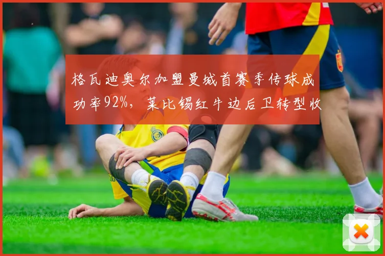 格瓦迪奥尔加盟曼城首赛季传球成功率92%，莱比锡红牛边后卫转型收益翻倍